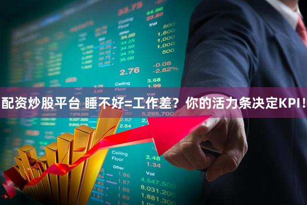 配资炒股平台 睡不好=工作差？你的活力条决定KPI！