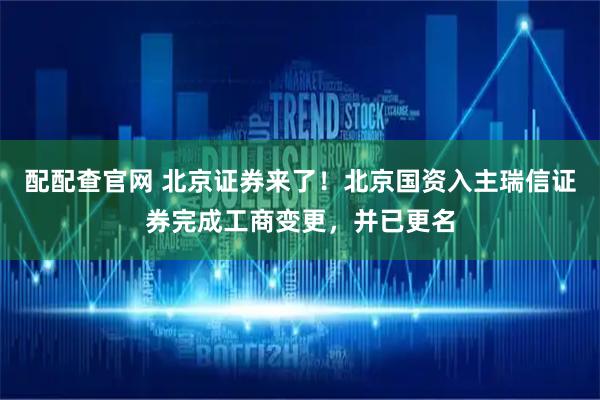 配配查官网 北京证券来了！北京国资入主瑞信证券完成工商变更，并已更名