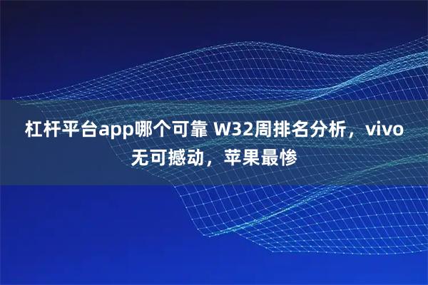 杠杆平台app哪个可靠 W32周排名分析，vivo无可撼动，苹果最惨