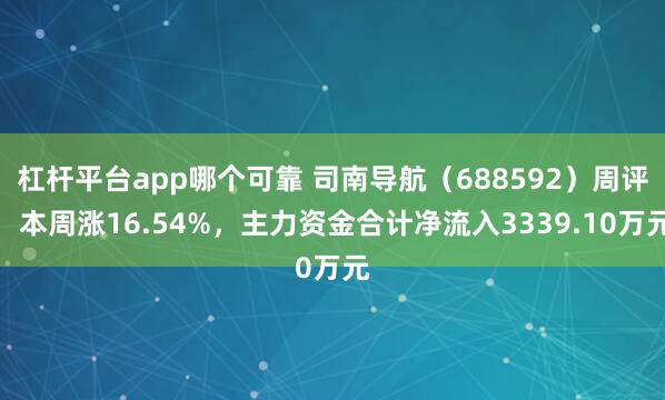 杠杆平台app哪个可靠 司南导航（688592）周评：本周涨16.54%，主力资金合计净流入3339.10万元