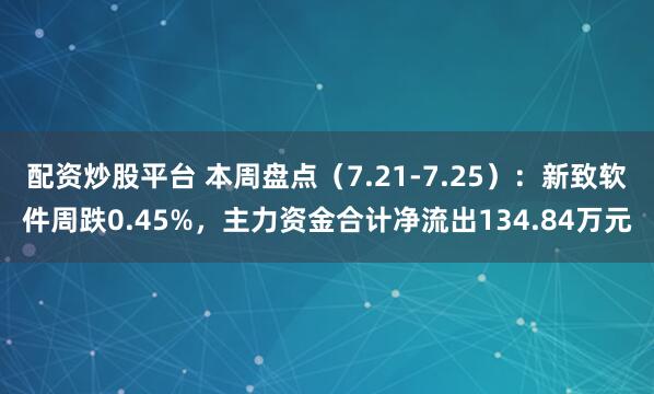 配资炒股平台 本周盘点（7.21-7.25）：新致软件周跌0.45%，主力资金合计净流出134.84万元