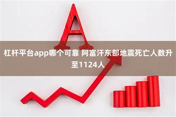 杠杆平台app哪个可靠 阿富汗东部地震死亡人数升至1124人