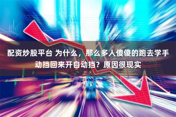 配资炒股平台 为什么，那么多人傻傻的跑去学手动挡回来开自动挡？原因很现实