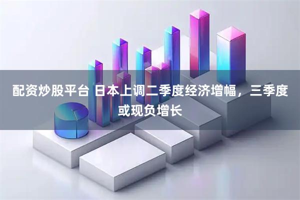 配资炒股平台 日本上调二季度经济增幅，三季度或现负增长