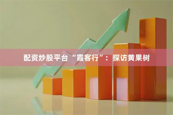 配资炒股平台 “霞客行”：探访黄果树